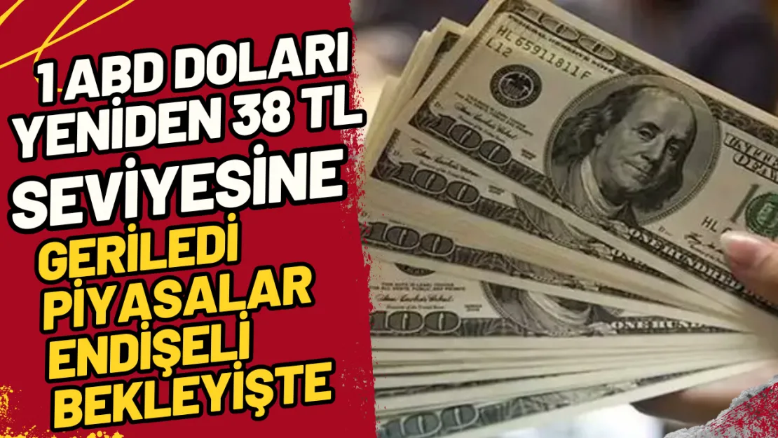 1 ABD Doları Yeniden 38 TL Seviyesine Geriledi Piyasalar Endişeli Bekleyişte