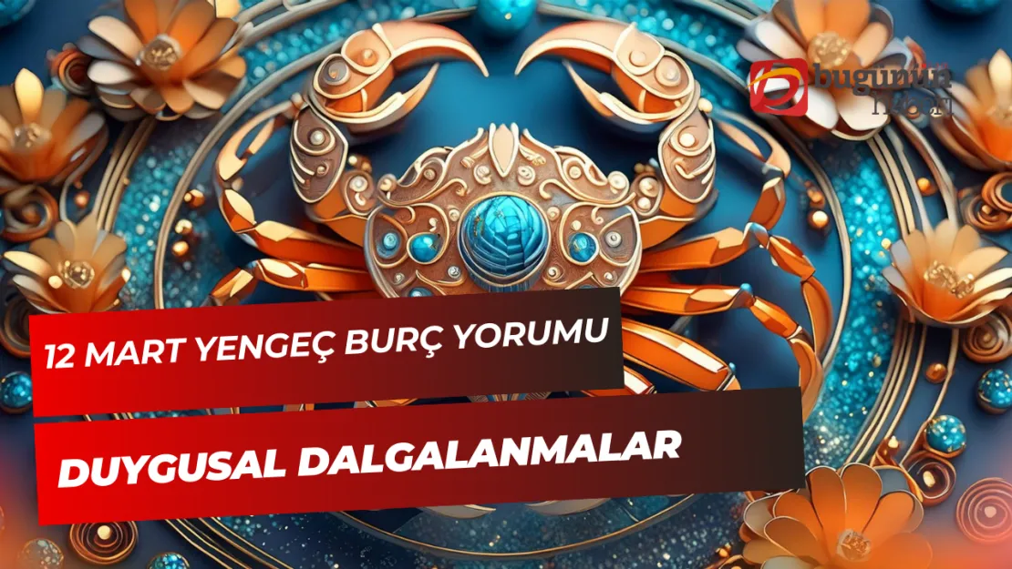 12 Mart Yengeç Burç Yorumu