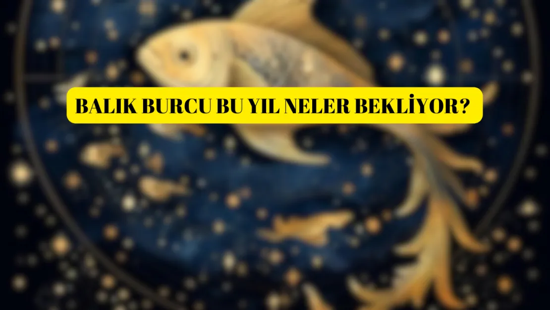 2025 yılında Balık burcunu neler bekliyor? Şok edici yorumlar.