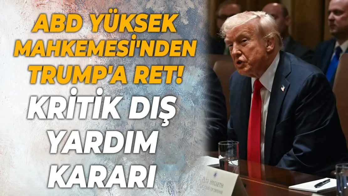 ABD Yüksek Mahkemesi'nden Trump'a Ret! Kritik Dış Yardım Kararı