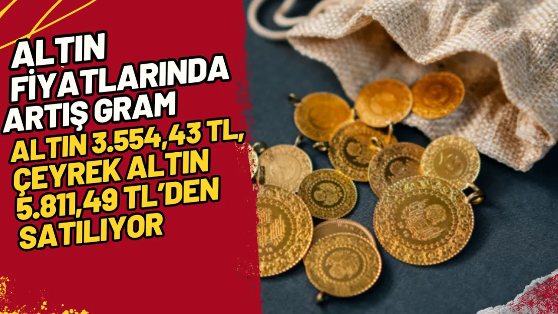 Altın Fiyatlarında Artış Gram Altın 3.554,43 TL, Çeyrek Altın 5.811,49 TL'den Satılıyor