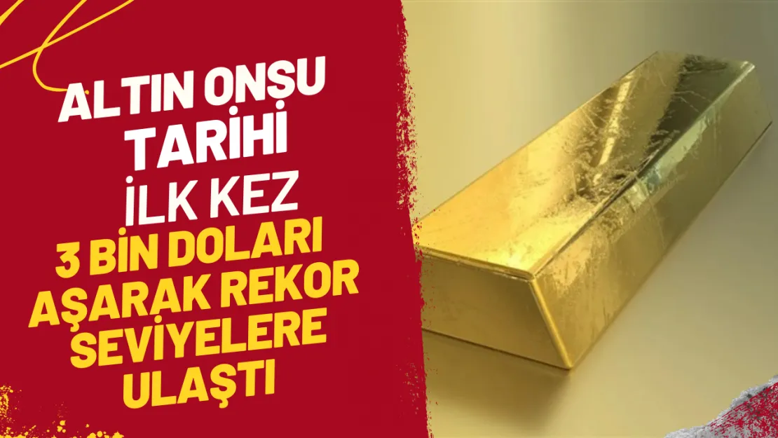 Altın Onsu Tarihi İlk Kez 3 Bin Doları Aşarak Rekor Seviyelere Ulaştı