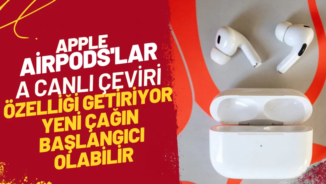 Apple, AirPods'lara Canlı Çeviri Özelliği Getiriyor Yeni Çağın Başlangıcı Olabilir