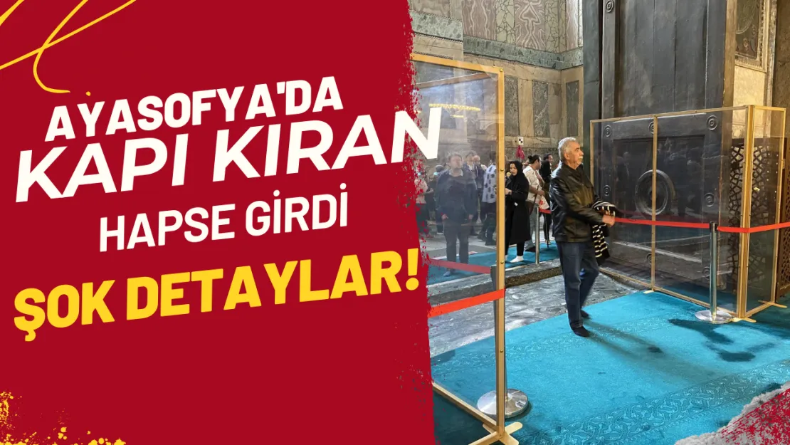 Ayasofya'da Kapı Kıran Hapse Girdi Şok Detaylar!