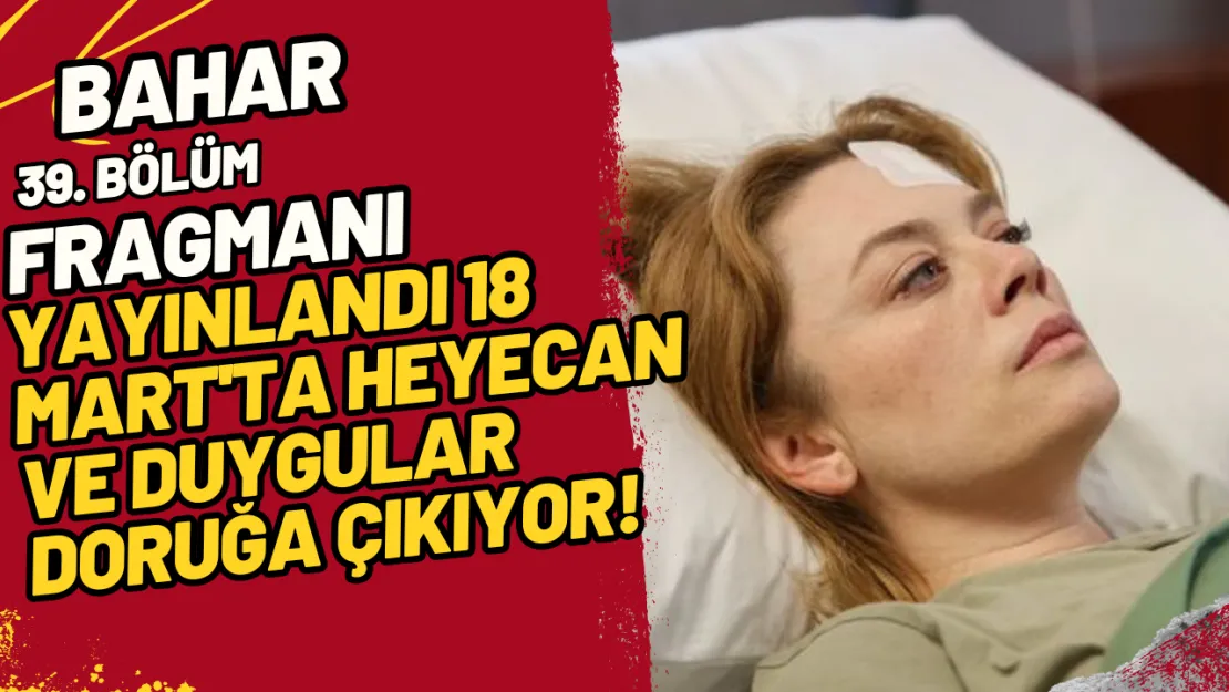 Bahar 39. Bölüm Fragmanı Yayınlandı 18 Mart'ta Heyecan ve Duygular Doruğa Çıkıyor!