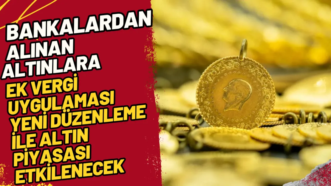 Bankalardan Alınan Altınlara Ek Vergi Uygulaması Yeni Düzenleme ile Altın Piyasası Etkilenecek