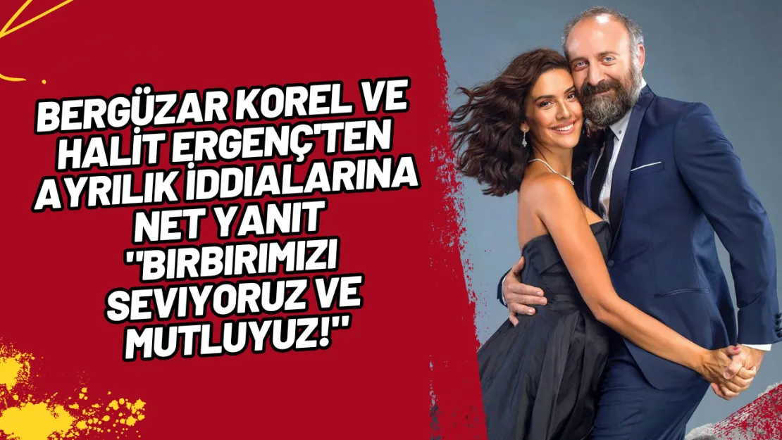 Bergüzar Korel ve Halİt Ergenç'ten Ayrılık İddialarına Net Yanıt 'Birbirimizi Seviyoruz ve Mutluyuz!'