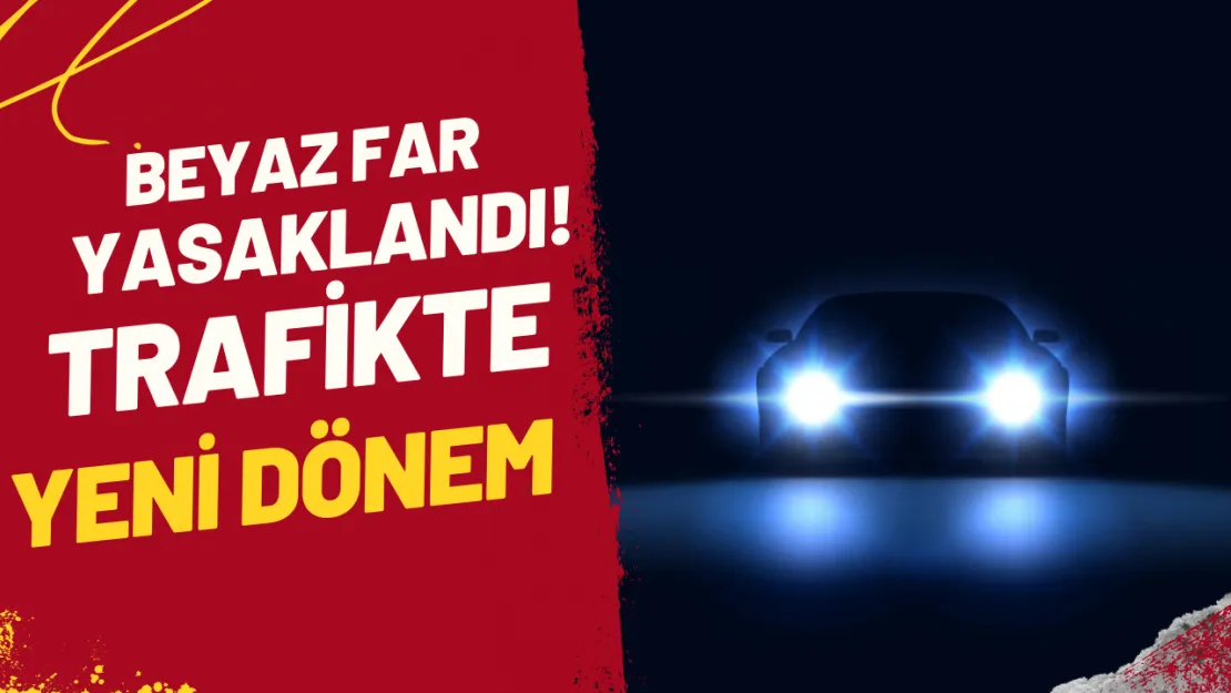 Beyaz Far Yasaklandı! Trafikte Yeni Dönem Mi Başlıyor?