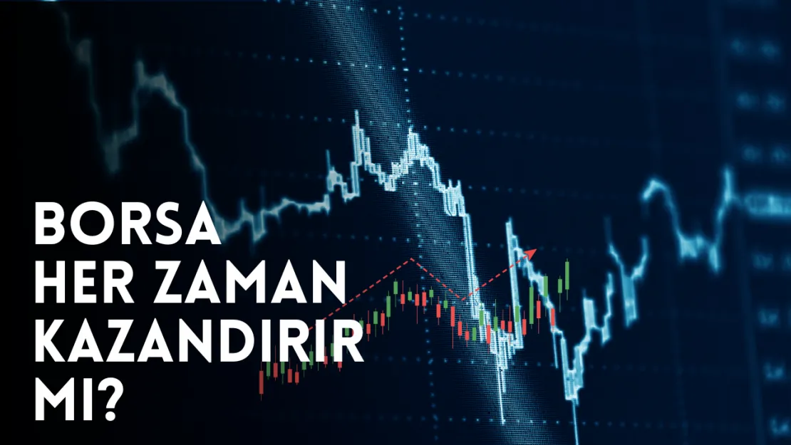 Borsa Her Zaman Kazandırır mı? Yatırımcıların Bilmesi Gerekenler