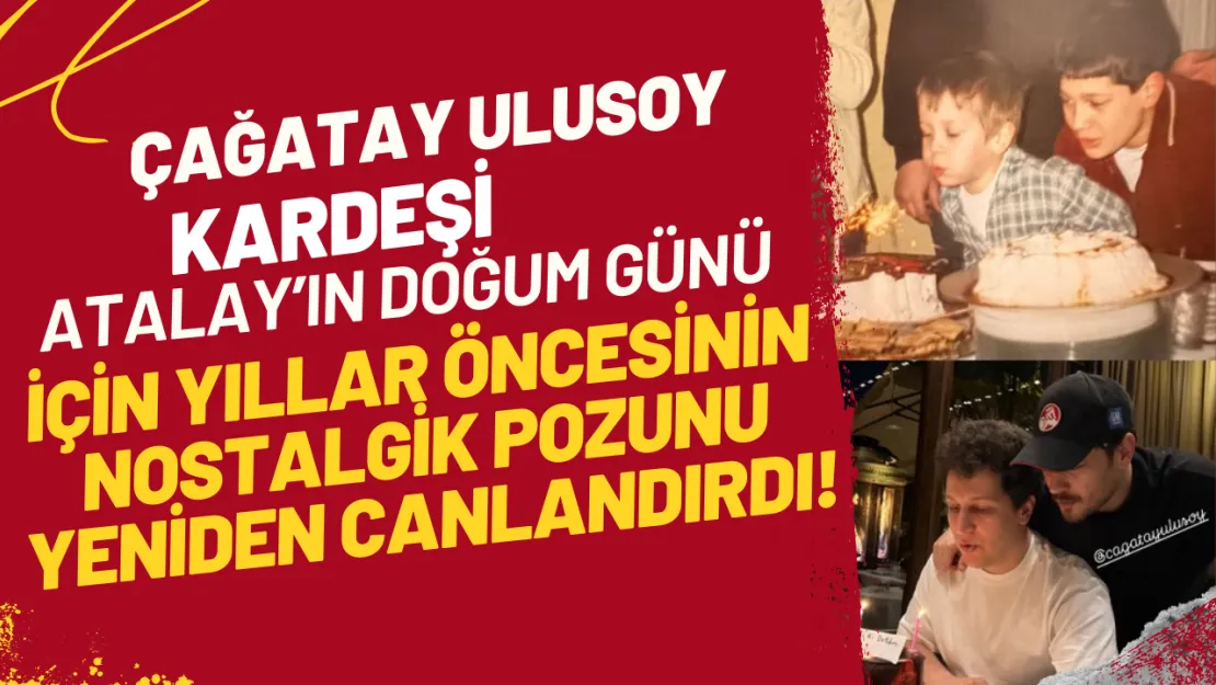 Çağatay Ulusoy, Kardeşi Atalay'ın Doğum Günü için Yıllar Öncesinin Nostalgik Pozunu Yeniden Canlandırdı!