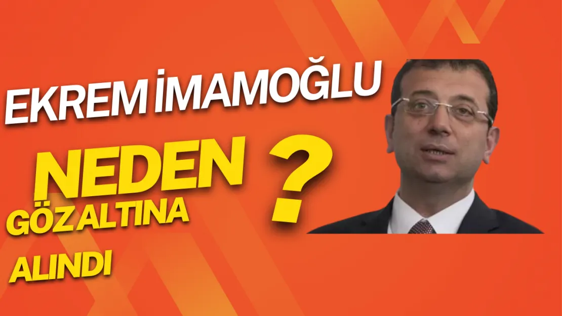 Ekrem İmamoğlu gözaltına alındı! Neden alındı?