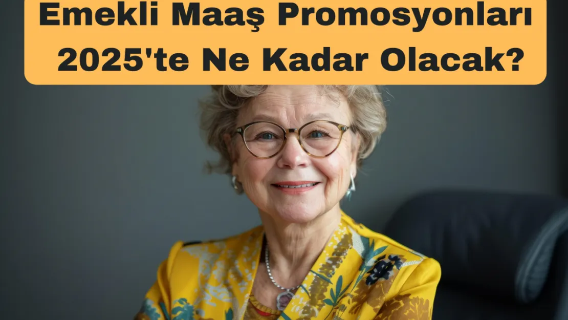 Emekli Maaş Promosyonları 2025'te Ne Kadar Olacak?