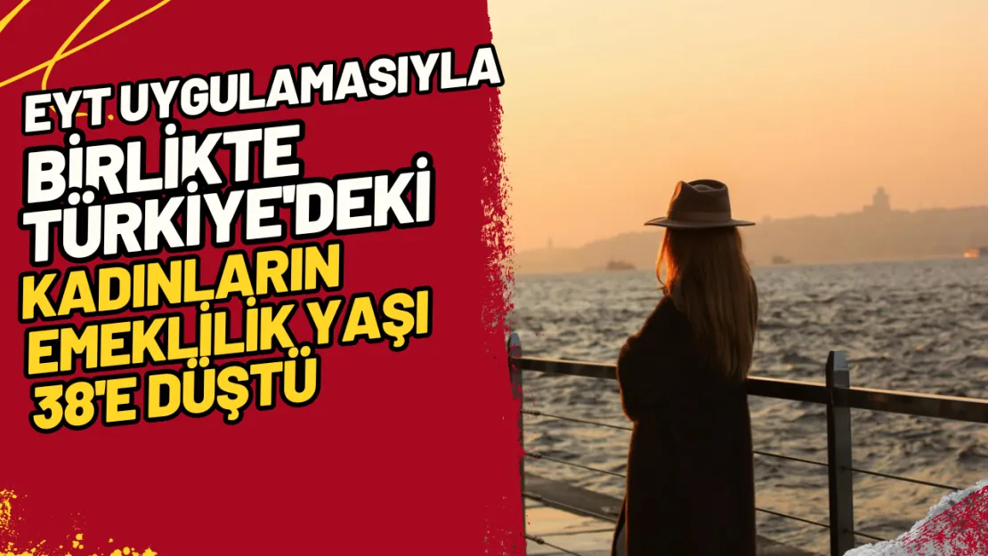 EYT Uygulamasıyla Birlikte Türkiye'deki Kadınların Emeklilik Yaşı 38'e Düştü