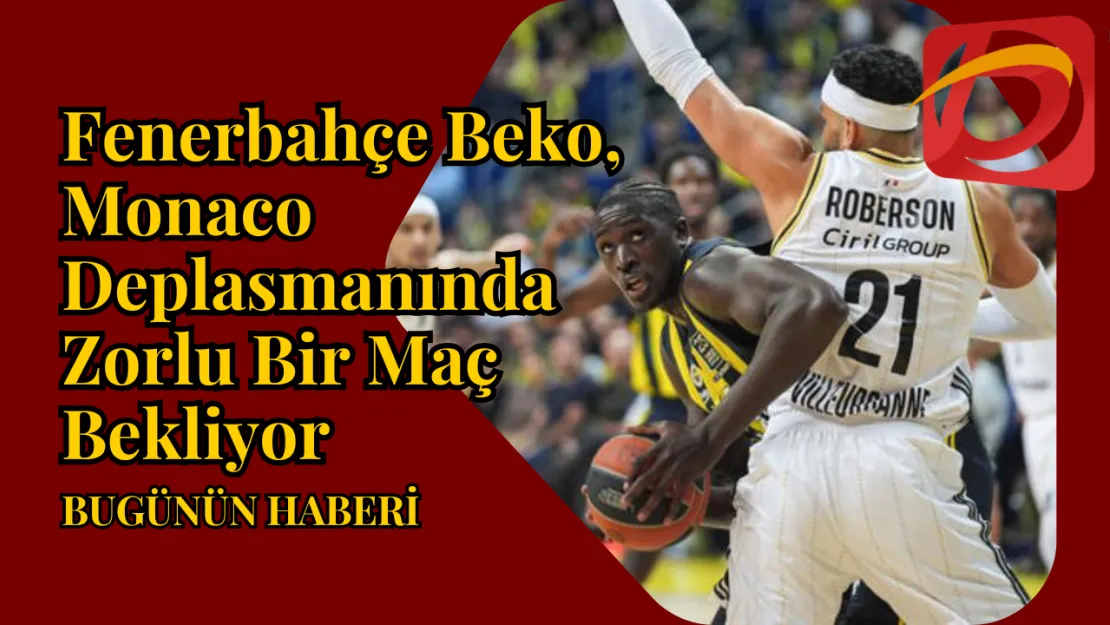 Fenerbahçe Beko, Monaco Deplasmanında Zorlu Bir Maç Bekliyor