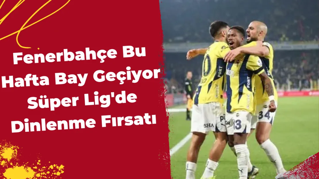 Fenerbahçe Bu Hafta Bay Geçiyor Süper Lig'de Dinlenme Fırsatı