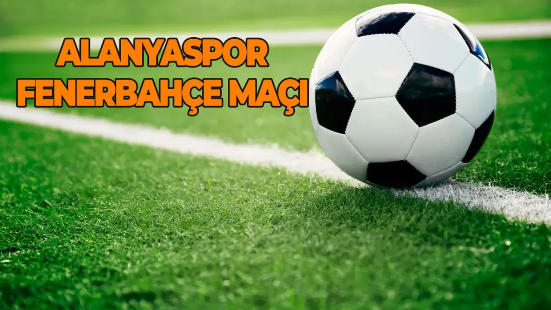 Fenerbahçe muhtemel 11'i! Alanyaspor-Fenerbahçe Maçı ne zaman, saat kaçta ve hangi kanalda