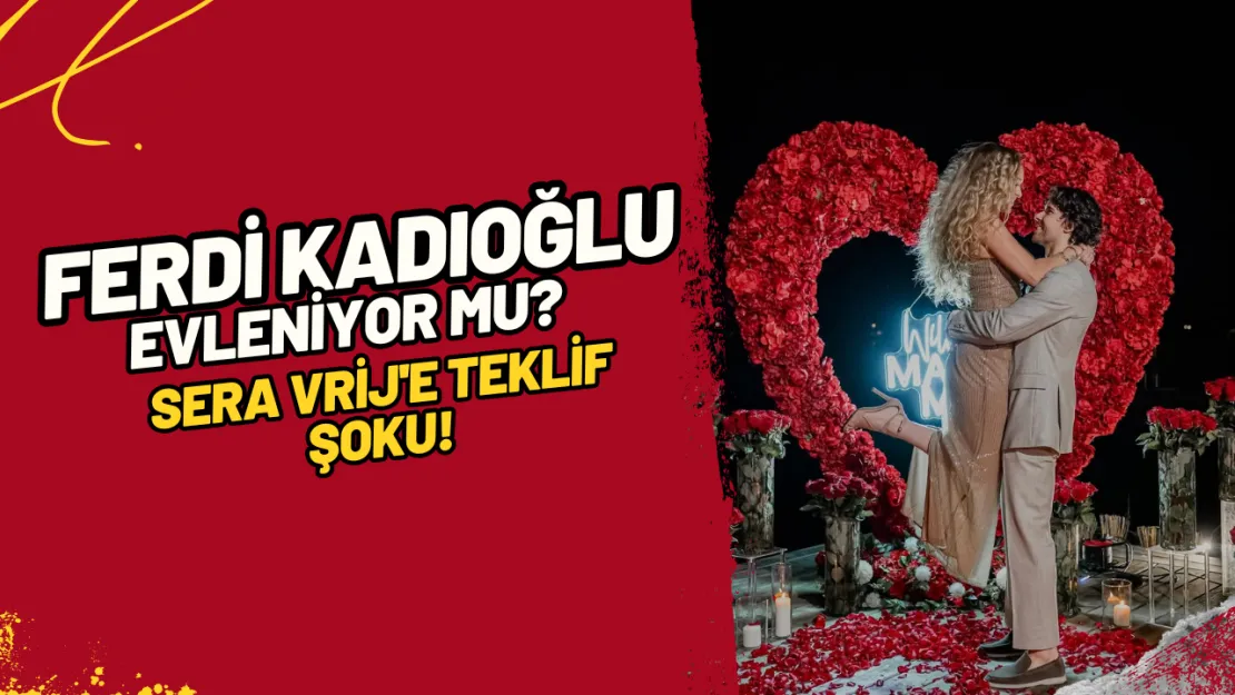 Ferdi Kadıoğlu Evleniyor Mu? Sera Vrij'e Teklif Şoku!