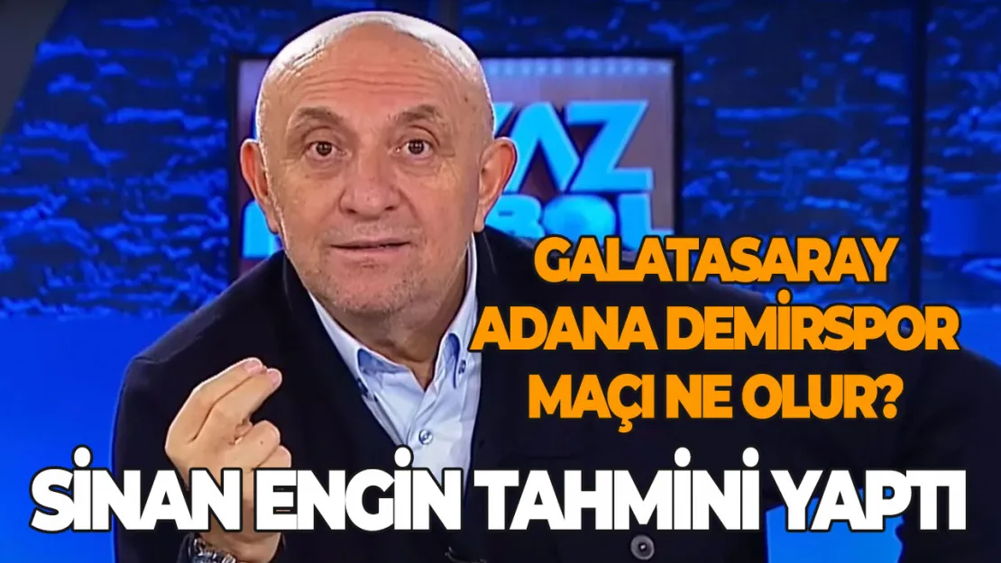 Galatasaray Adana Demirspor maçı ne olur? Sinan Engin tahmini yaptı