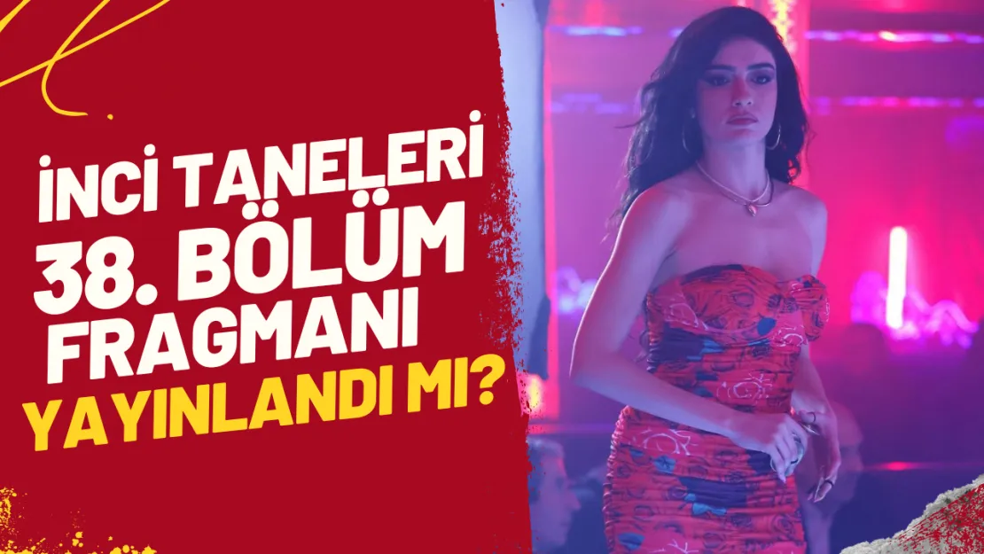 İnci Taneleri 38. Bölüm Fragmanı Yayınlandı Mı? Yeni Sürprizler!