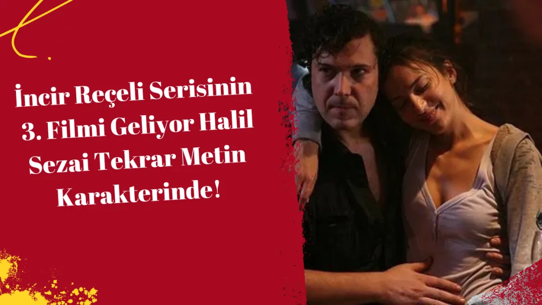 İncir Reçeli Serisinin 3. Filmi Geliyor Halil Sezai Tekrar Metin Karakterinde!