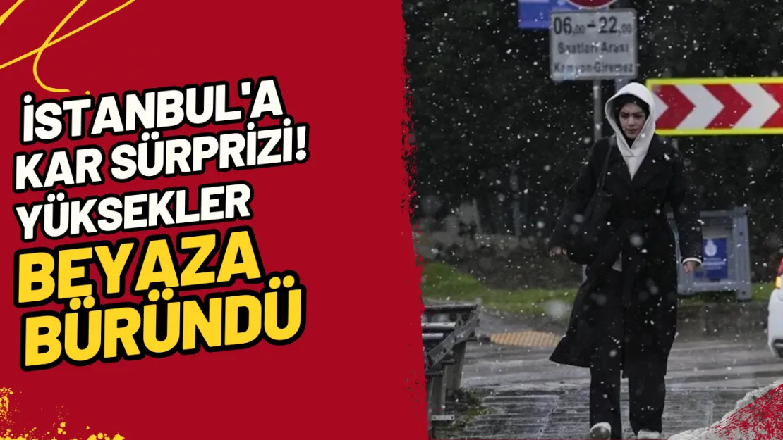 İstanbul'a Kar Sürprizi! Yüksekler Beyaza Büründü