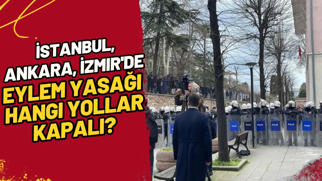 İstanbul, Ankara, İzmir'de Eylem Yasağı: Hangi Yollar Kapalı?