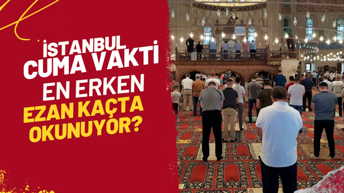 İstanbul Cuma Vakti En Erken Ezan Kaçta Okunuyor?