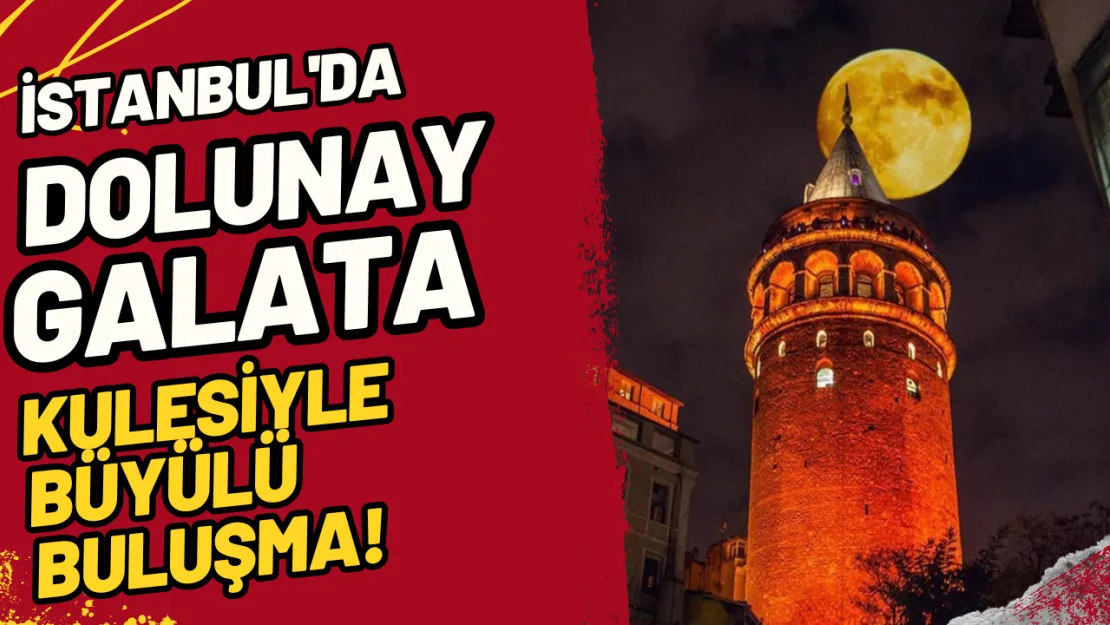 İstanbul'da Dolunay: Galata Kulesiyle Büyülü Buluşma!