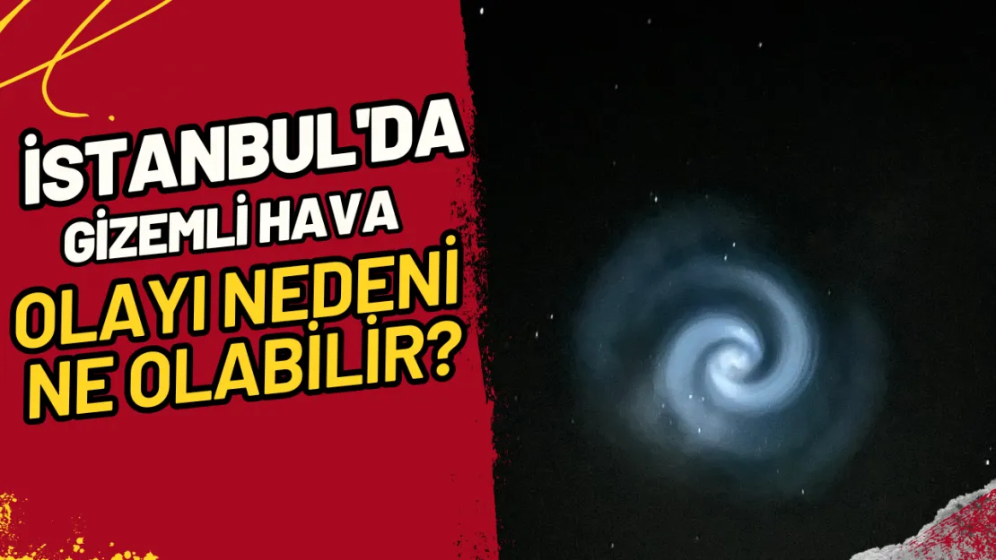 İstanbul'da Gizemli Hava Olayı Nedeni Ne Olabilir?