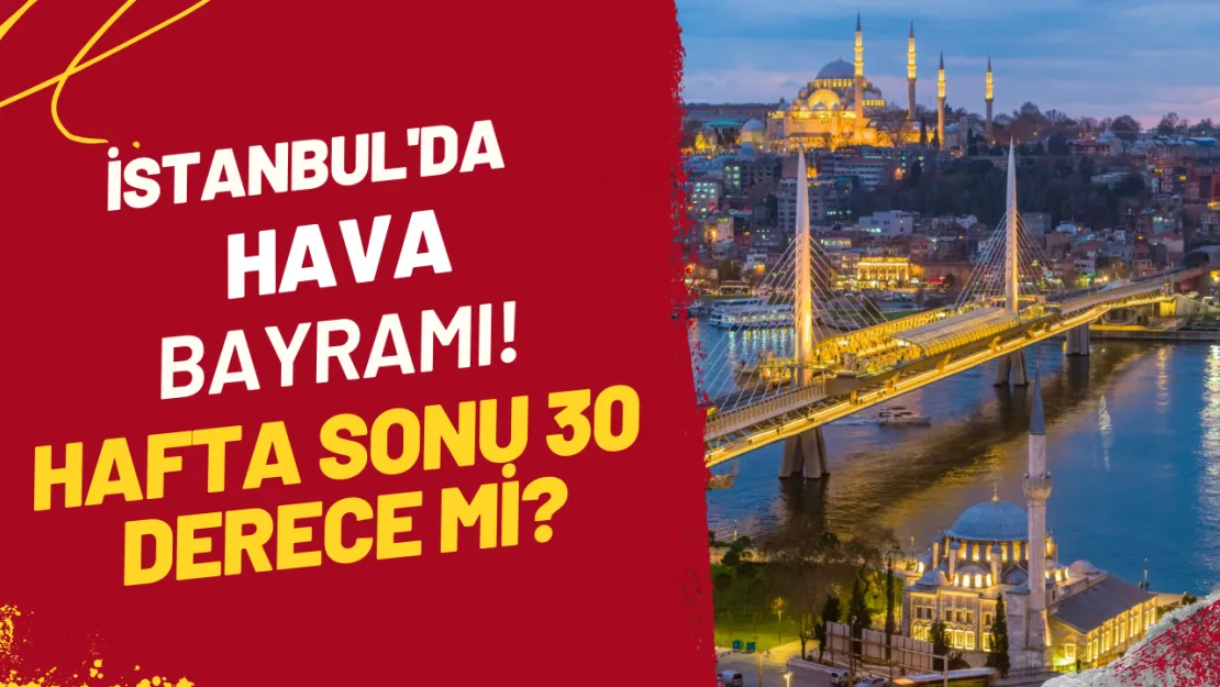 İstanbul'da Hava Bayramı! Hafta Sonu 30 Derece Mi?