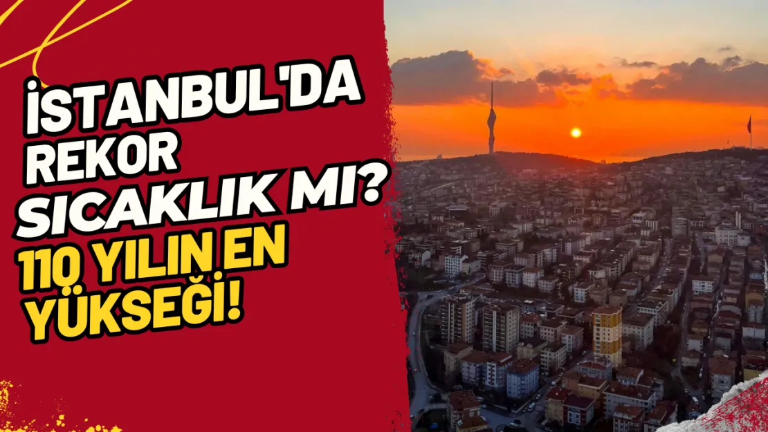 İstanbul'da Rekor Sıcaklık mı? 110 Yılın En Yükseği!