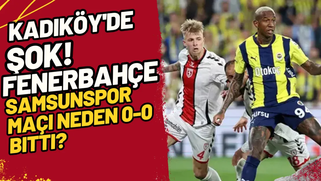 Kadıköy'de Şok! Fenerbahçe Samsunspor Maçı Neden 0-0 Bitti?