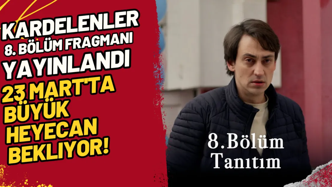 Kardelenler 8. Bölüm Fragmanı Yayınlandı 23 Mart'ta Büyük Heyecan Bekliyor!