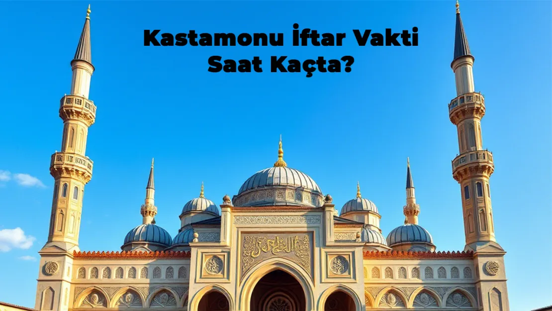 Kastamonu İftar Vakti Saat Kaçta? Ramazan Ayı İçin Detaylı Bilgiler