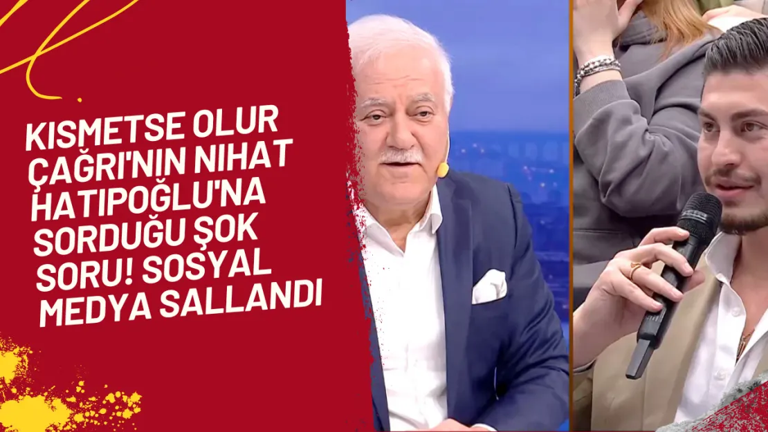 Kısmetse Olur Çağrı'nın Nihat Hatipoğlu'na Sorduğu Şok Soru! Sosyal Medya Sallandı