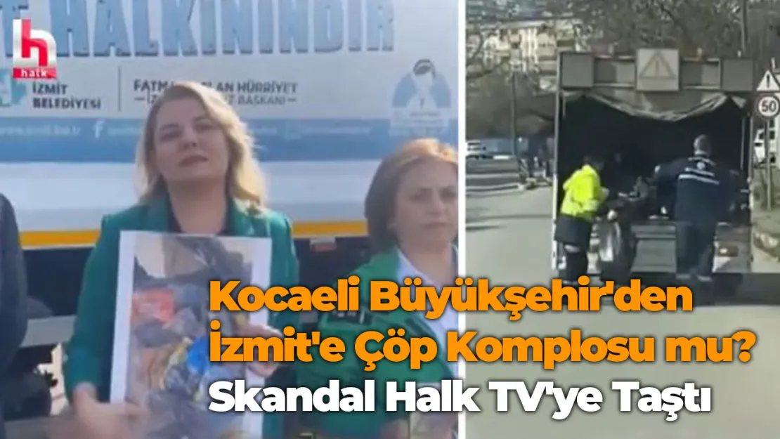 Kocaeli Büyükşehir'den İzmit'e Çöp Komplosu mu? Skandal Halk TV'ye Taşdı