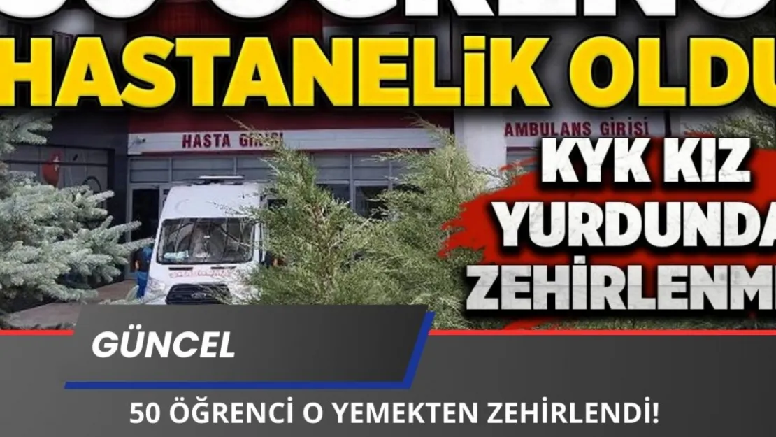 KYK Yurdunda 50 Öğrenci O Yemekten Zehirlendi! İşte SON DURUMLARI!