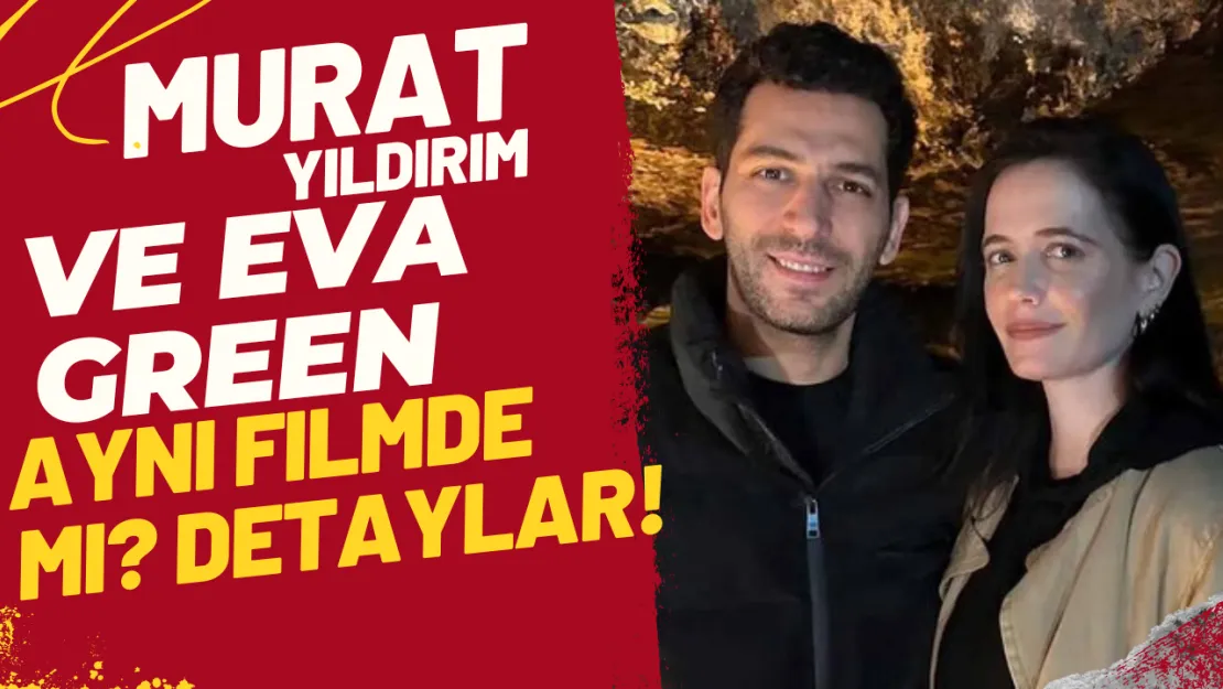 Murat Yıldırım ve Eva Green Aynı Filmde Mi? Detaylar!