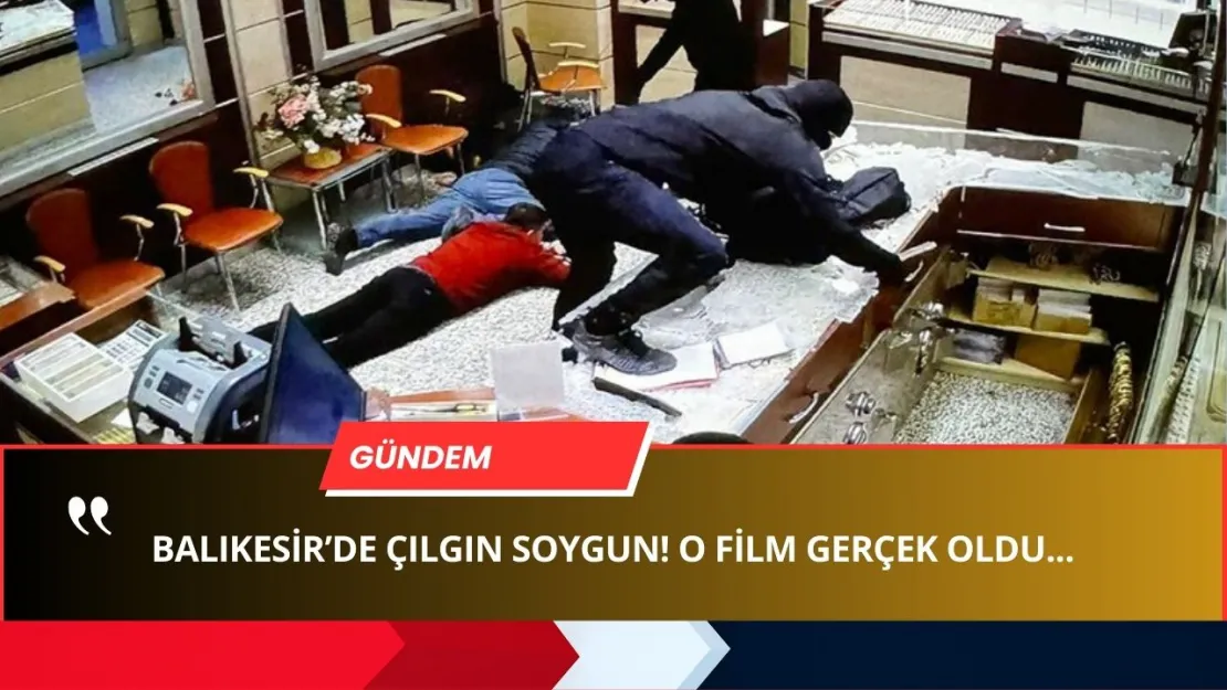 O Video Gerçek Oldu! Balıkesir'in ÇILGIN Kuyumcu Soygunu: 'Gençliğine YAZIK OLUR!'