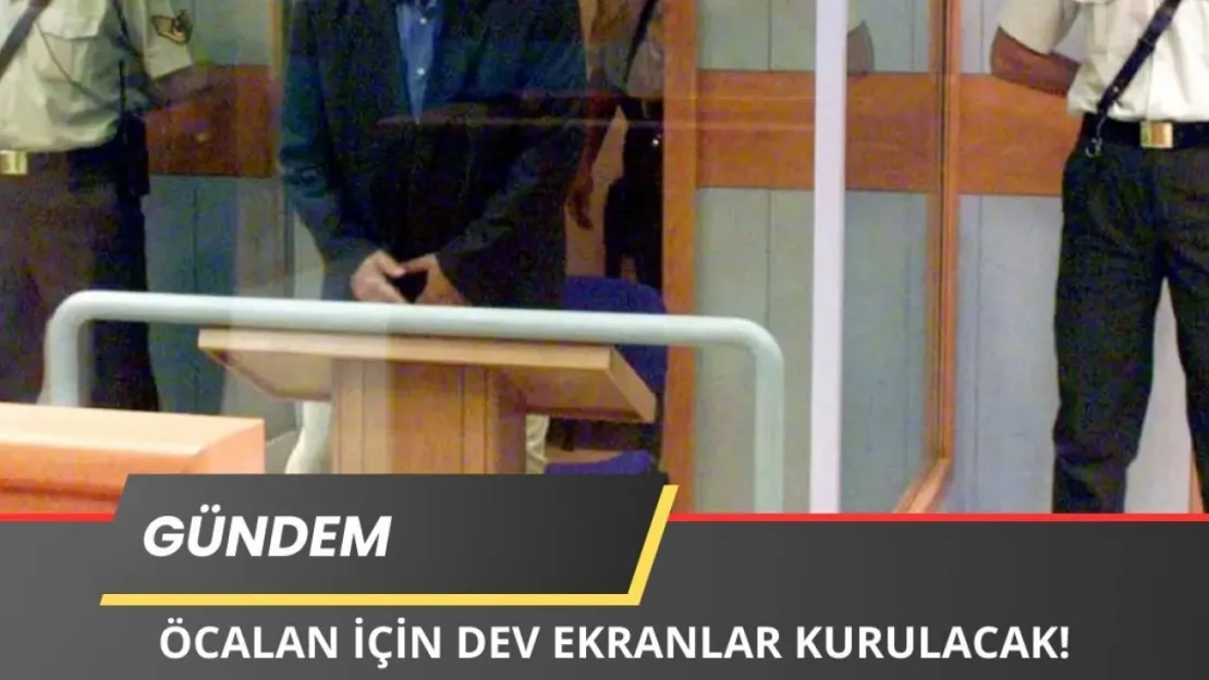 Öcalan İçin Dev Ekranlar Kurulacak!