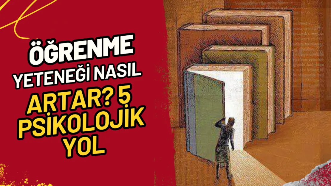 Öğrenme Yeteneği Nasıl Artar? 5 Psikolojik Yol