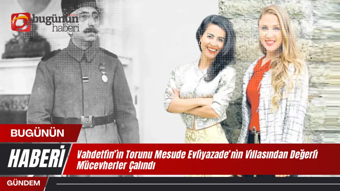 Osmanlı Padişahı Sultan Vahdettin'in Torunu Mesude Evliyazade'nin Villasından Değerli Mücevherler Çalındı