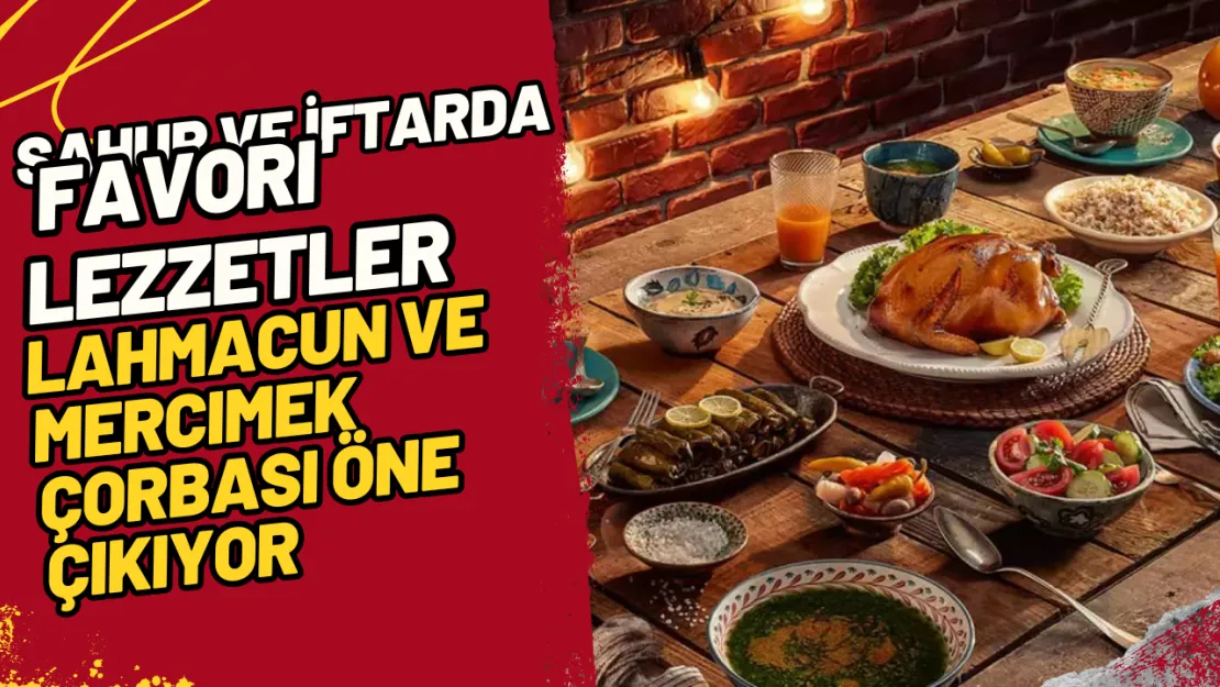 Sahur ve İftarda Favori Lezzetler Lahmacun ve Mercimek Çorbası Öne Çıkıyor