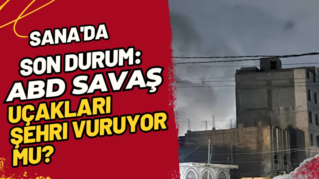 Sana'da Son Durum ABD Savaş Uçakları Şehri Vuruyor Mu?