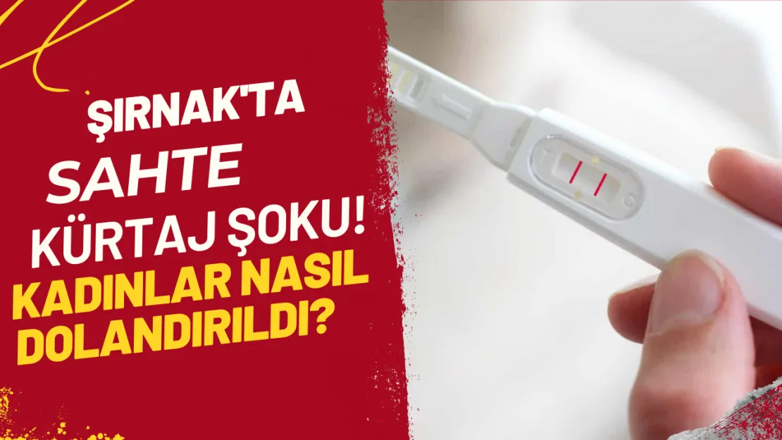 Şırnak'ta Sahte Kürtaj Şoku! Kadınlar Nasıl Dolandırıldı?