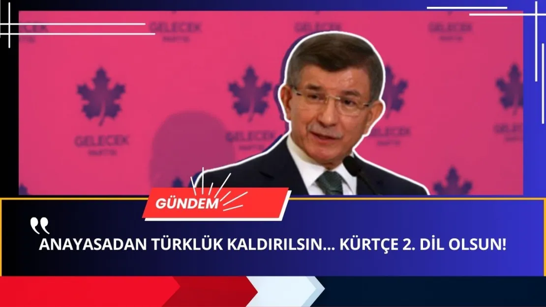 Siyasette GERİLİM! Ahmet Davutoğlu: 'Anayasadan TÜRKLÜK KALDIRILSIN!'