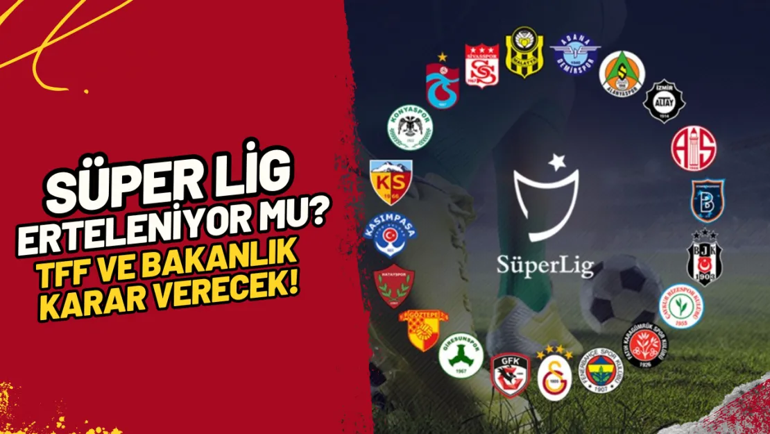 Süper Lig Erteleniyor Mu? TFF ve Bakanlık Karar Verecek!