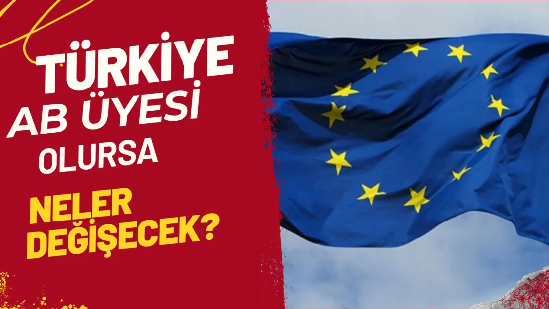 Türkiye'nin AB Üyeliği Gündemde Üyelik Gerçekleşirse Neler Olacak?