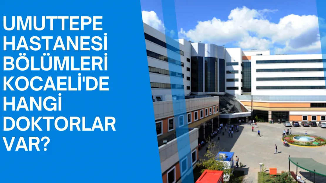 Umuttepe Hastanesi Bölümleri Kocaeli'de Hangi Doktorlar Var?