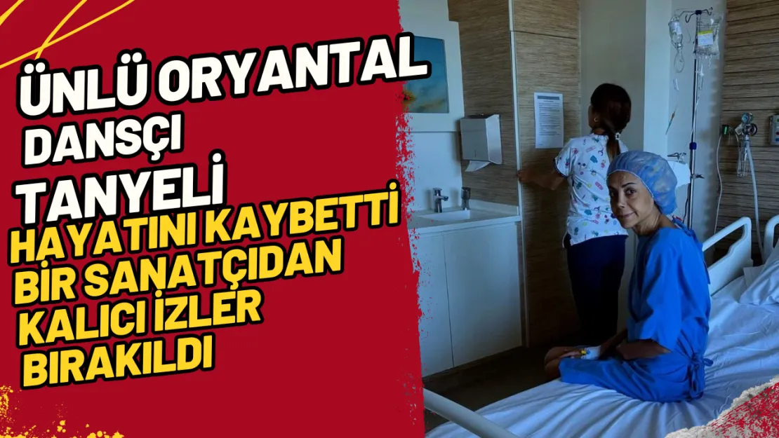 Ünlü Oryantal Dansçı Tanyeli Hayatını Kaybetti Bir Sanatçıdan Kalıcı İzler Bırakıldı